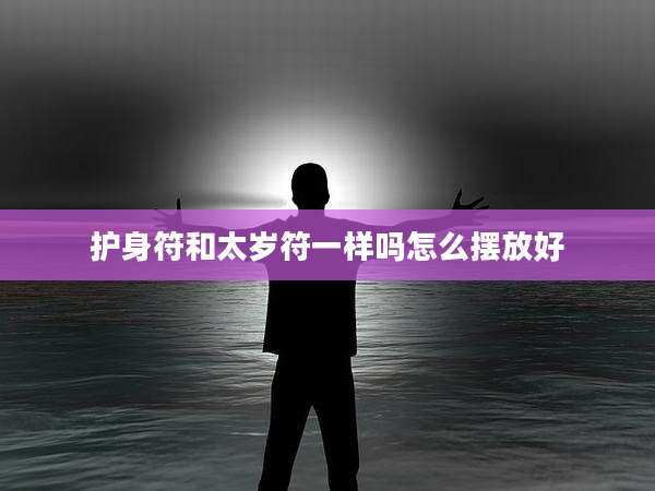 护身符和太岁符一样吗怎么摆放好