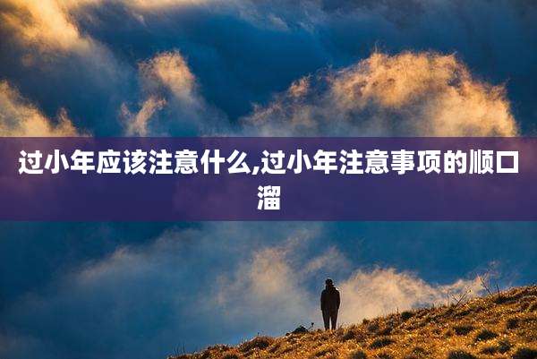 过小年应该注意什么,过小年注意事项的顺口溜