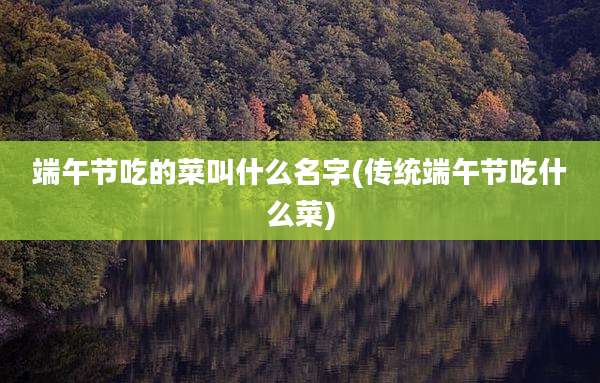 端午节吃的菜叫什么名字(传统端午节吃什么菜)