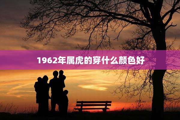 1962年属虎的穿什么颜色好