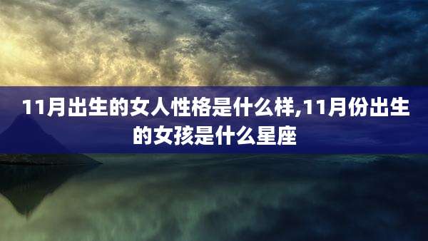 11月出生的女人性格是什么样,11月份出生的女孩是什么星座