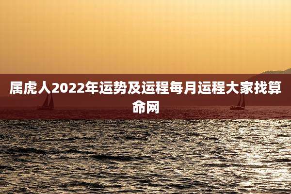 属虎人2022年运势及运程每月运程大家找算命网