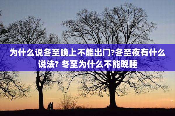 为什么说冬至晚上不能出门?冬至夜有什么说法? 冬至为什么不能晚睡