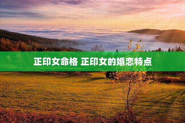 正印女命格 正印女的婚恋特点