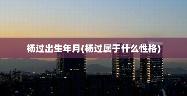 杨过出生年月(杨过属于什么性格)