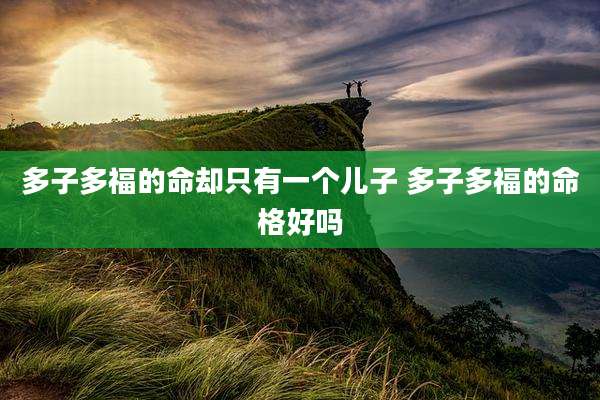 多子多福的命却只有一个儿子 多子多福的命格好吗