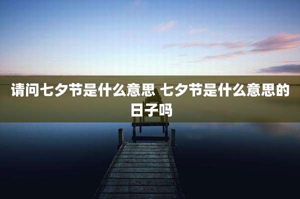 请问七夕节是什么意思 七夕节是什么意思的日子吗