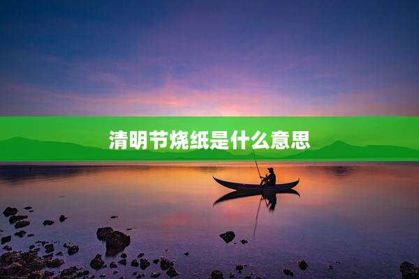 清明节烧纸是什么意思