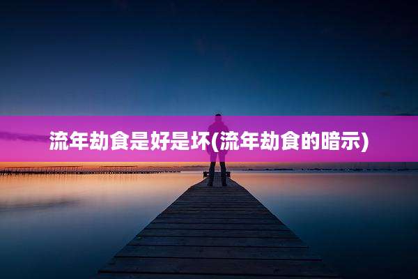 流年劫食是好是坏(流年劫食的暗示)