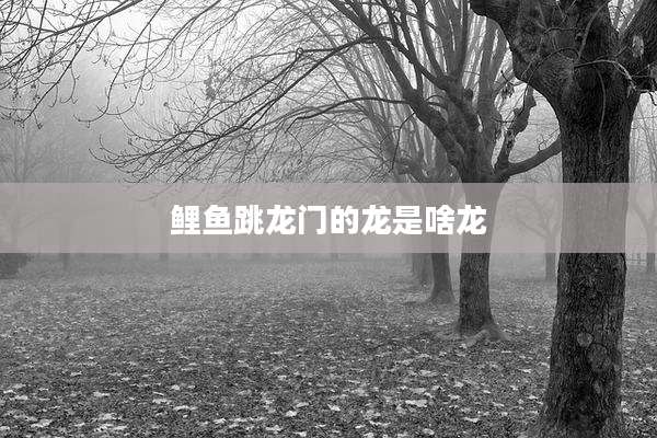 鲤鱼跳龙门的龙是啥龙