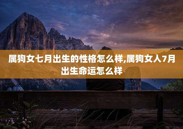 属狗女七月出生的性格怎么样,属狗女人7月出生命运怎么样