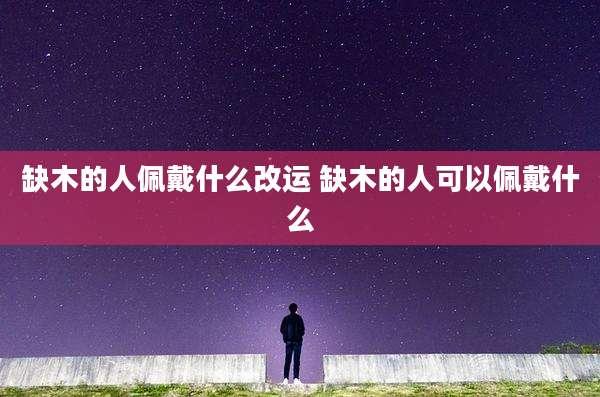 缺木的人佩戴什么改运 缺木的人可以佩戴什么