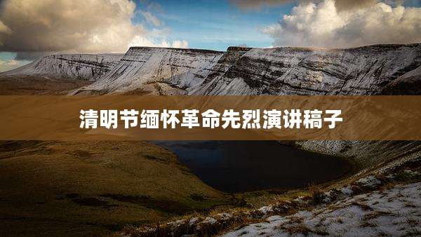 清明节缅怀革命先烈演讲稿子