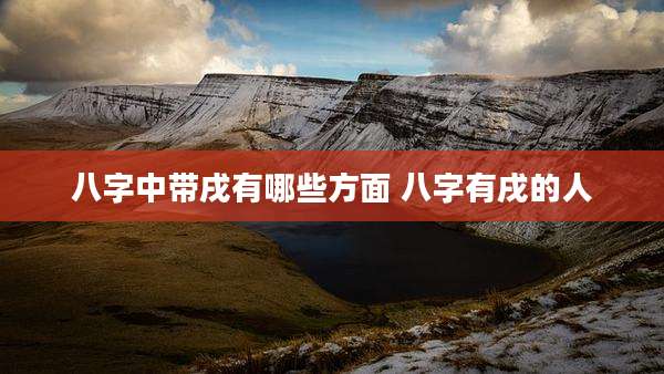 八字中带戌有哪些方面 八字有戌的人