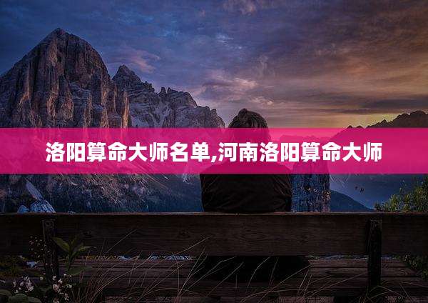 洛阳算命大师名单,河南洛阳算命大师