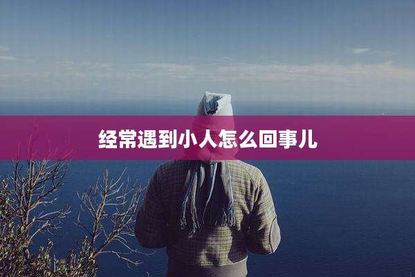 经常遇到小人怎么回事儿