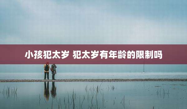 小孩犯太岁 犯太岁有年龄的限制吗