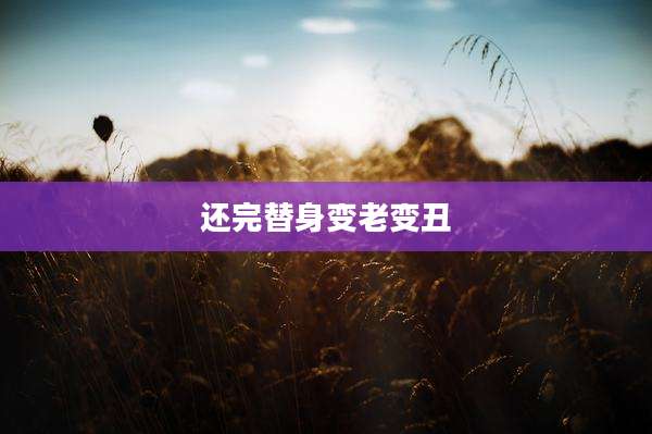 还完替身变老变丑
