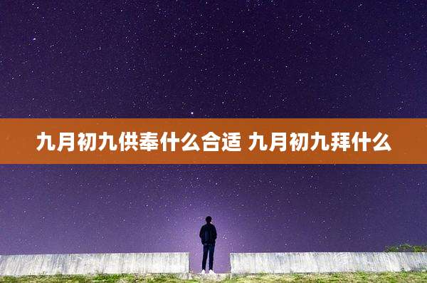 九月初九供奉什么合适 九月初九拜什么