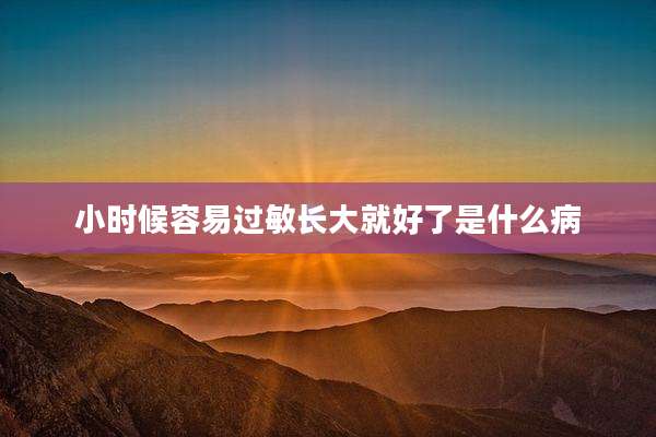 小时候容易过敏长大就好了是什么病