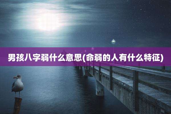 男孩八字弱什么意思(命弱的人有什么特征)