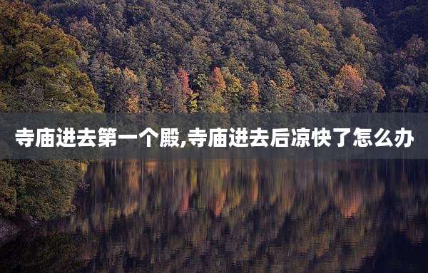寺庙进去第一个殿,寺庙进去后凉快了怎么办
