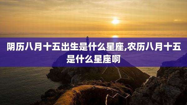 阴历八月十五出生是什么星座,农历八月十五是什么星座啊