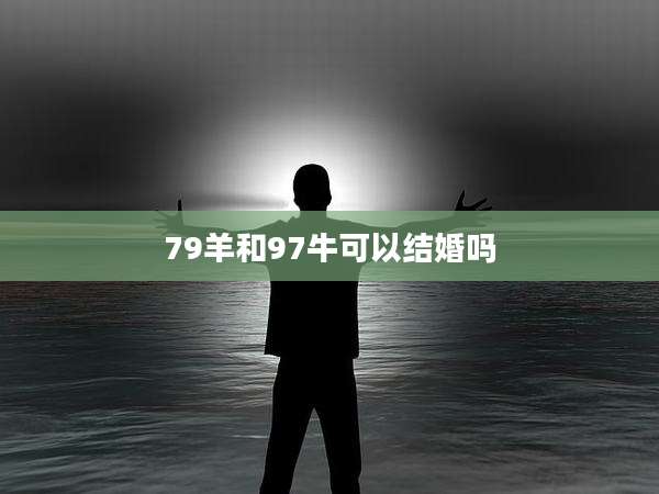 79羊和97牛可以结婚吗