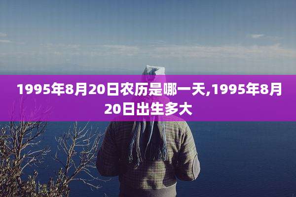 1995年8月20日农历是哪一天,1995年8月20日出生多大