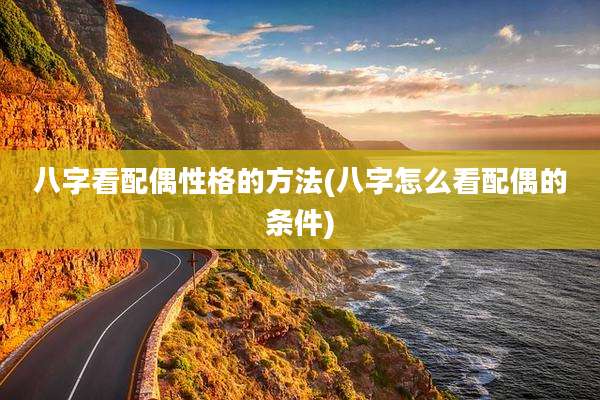 八字看配偶性格的方法(八字怎么看配偶的条件)