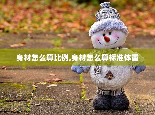 身材怎么算比例,身材怎么算标准体重