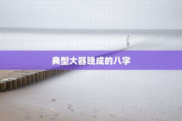 典型大器晚成的八字