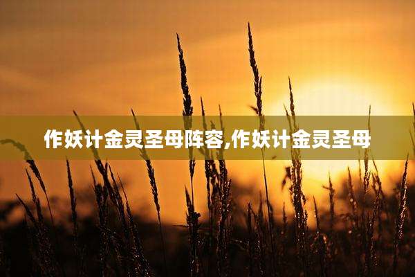 作妖计金灵圣母阵容,作妖计金灵圣母