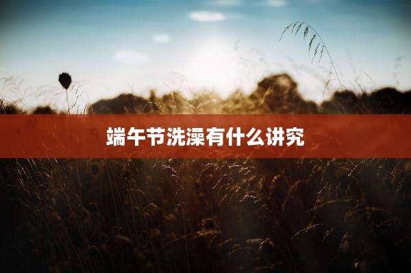 端午节洗澡有什么讲究