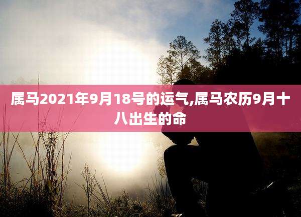 属马2021年9月18号的运气,属马农历9月十八出生的命