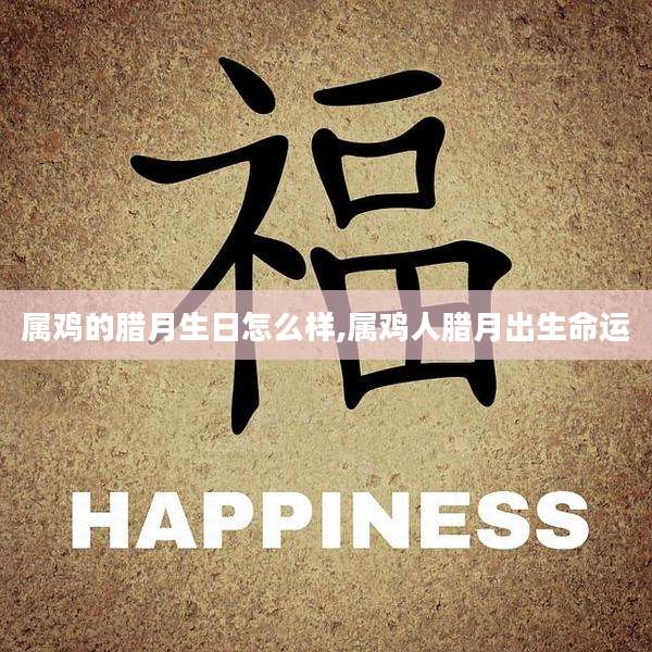 属鸡的腊月生日怎么样,属鸡人腊月出生命运