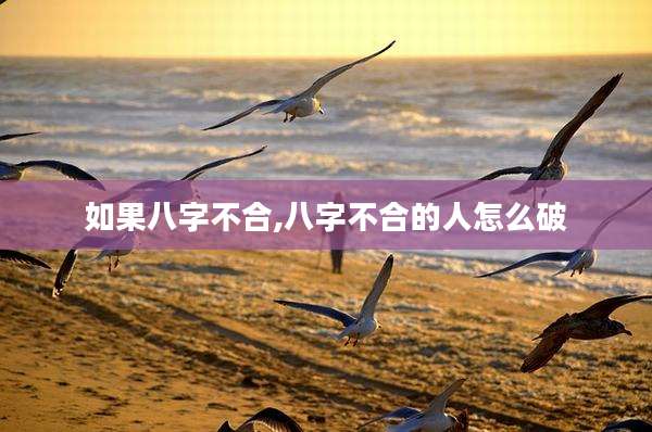 如果八字不合,八字不合的人怎么破