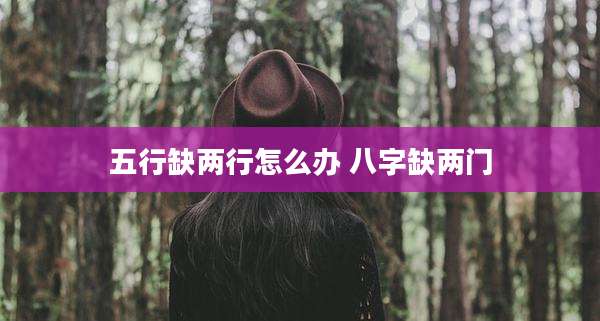 五行缺两行怎么办 八字缺两门
