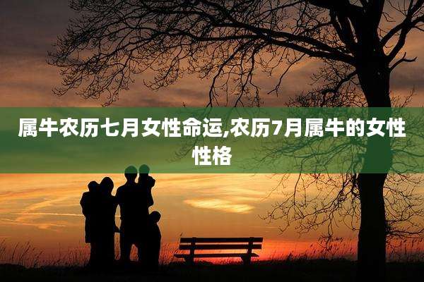 属牛农历七月女性命运,农历7月属牛的女性性格