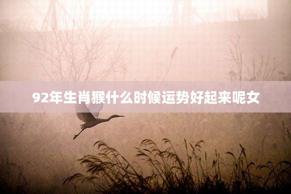 92年生肖猴什么时候运势好起来呢女