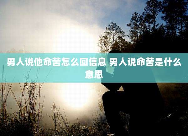 男人说他命苦怎么回信息 男人说命苦是什么意思