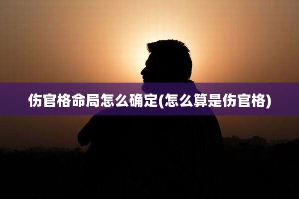 伤官格命局怎么确定(怎么算是伤官格)