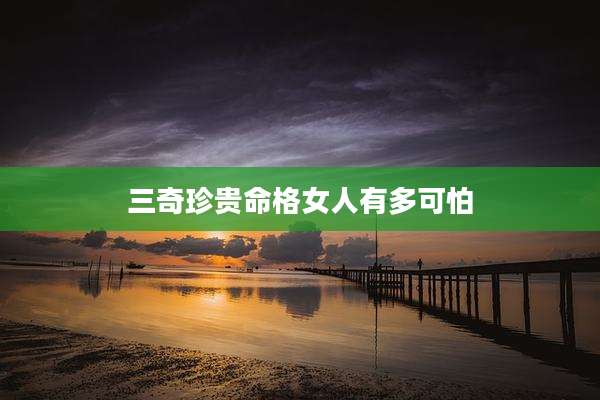 三奇珍贵命格女人有多可怕