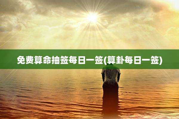 免费算命抽签每日一签(算卦每日一签)
