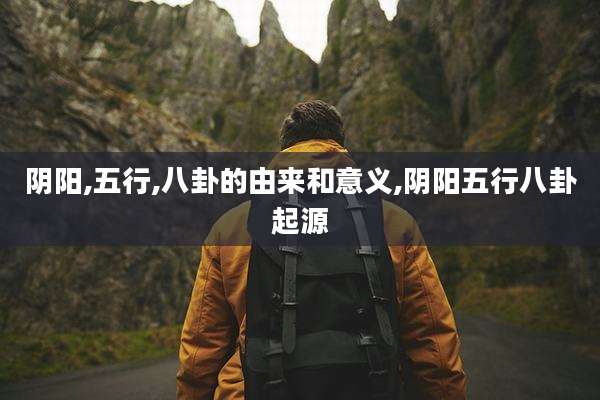 阴阳,五行,八卦的由来和意义,阴阳五行八卦起源
