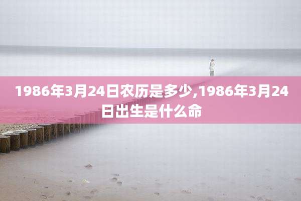 1986年3月24日农历是多少,1986年3月24日出生是什么命