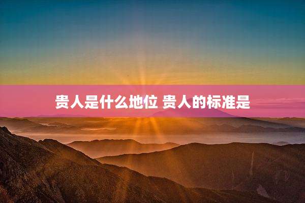贵人是什么地位 贵人的标准是