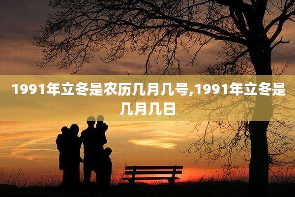 1991年立冬是农历几月几号,1991年立冬是几月几日