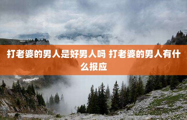 打老婆的男人是好男人吗 打老婆的男人有什么报应