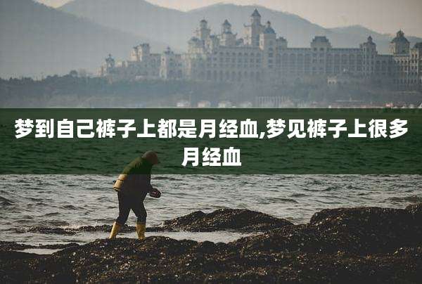 梦到自己裤子上都是月经血,梦见裤子上很多月经血
